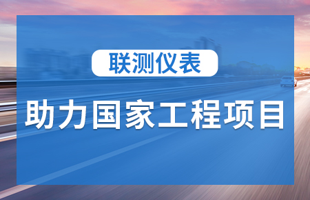 聯(lián)測(cè)儀表助力國(guó)家工程項(xiàng)目，為智慧高速“保駕護(hù)航”